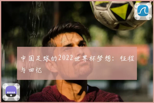中国足球的2022世界杯梦想:征程与回忆