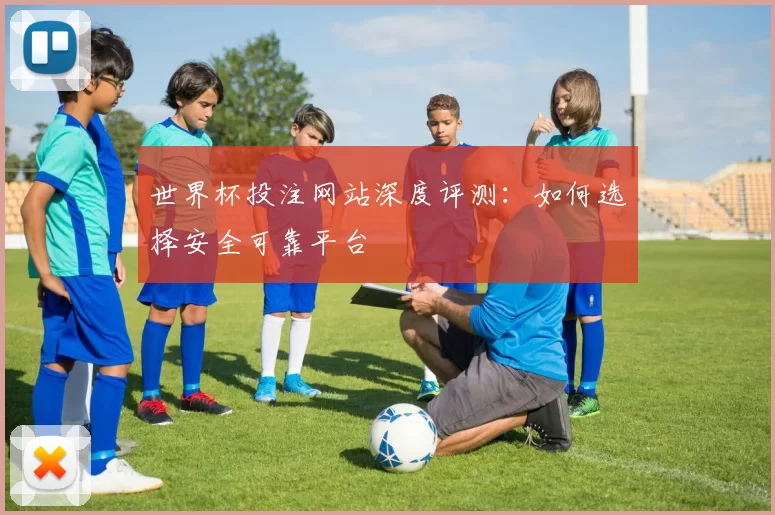 世界杯投注网站深度评测:如何选择安全可靠平台