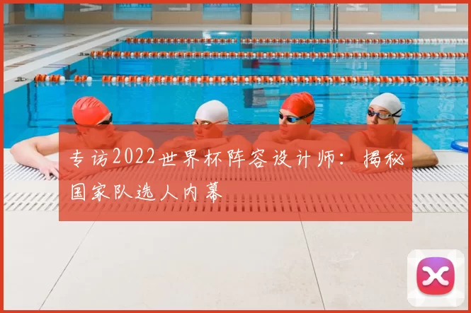 专访2022世界杯阵容设计师:揭秘国家队选人内幕