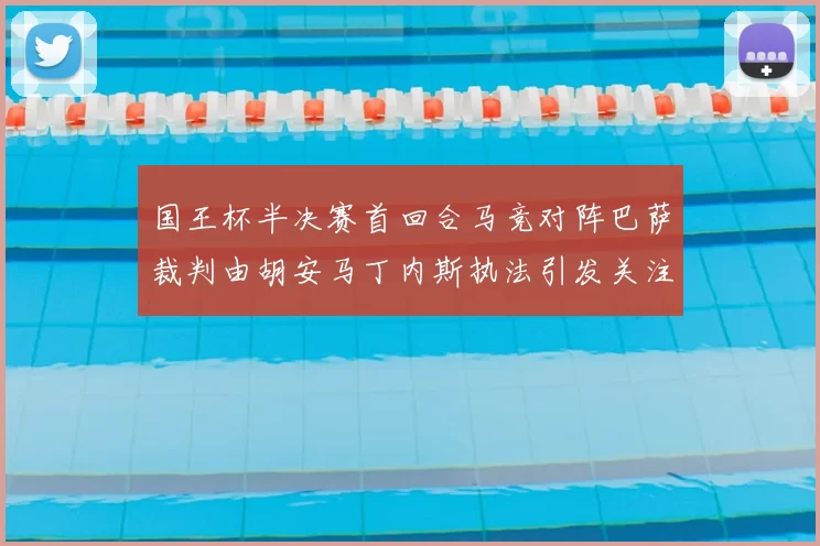 国王杯半决赛首回合马竞对阵巴萨裁判由胡安马丁内斯执法引发关注