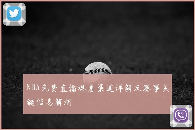 NBA免费直播观看渠道详解及赛事关键信息解析