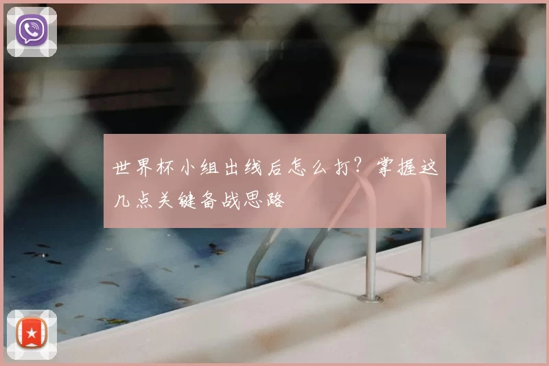 世界杯小组出线后怎么打?掌握这几点关键备战思路