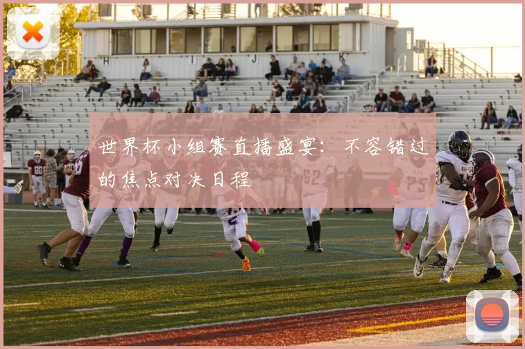 世界杯小组赛直播盛宴:不容错过的焦点对决日程