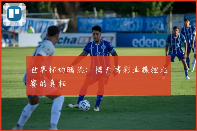 世界杯的暗流:揭开博彩业操控比赛的真相