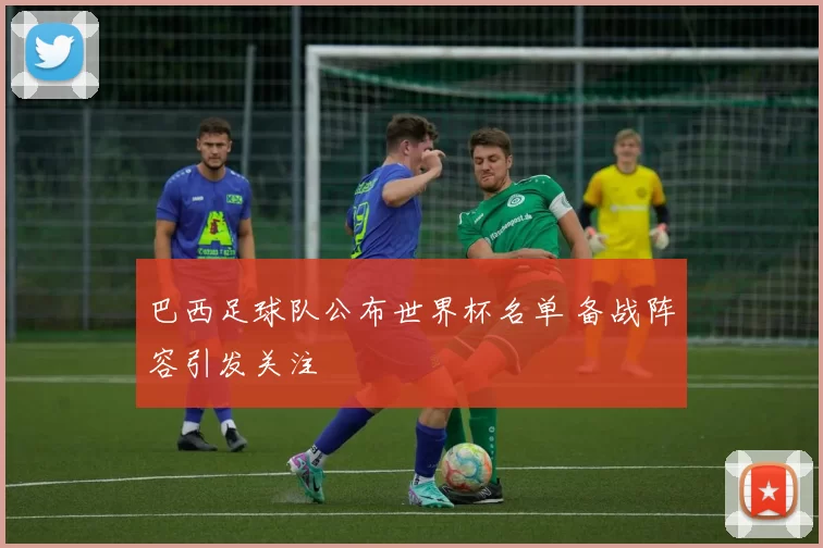 巴西足球队公布世界杯名单 备战阵容引发关注