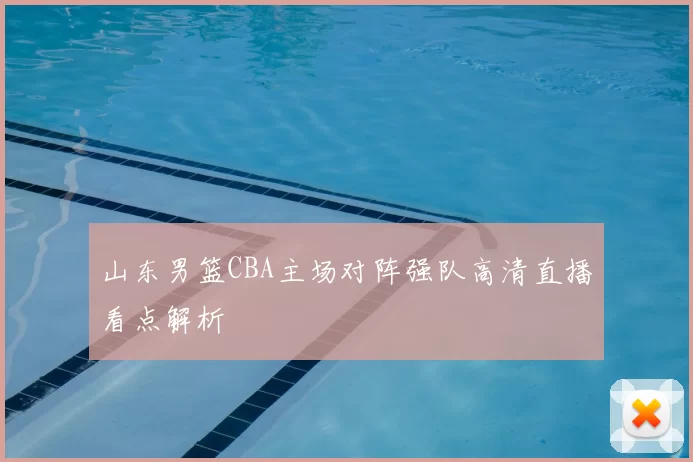 山东男篮CBA主场对阵强队高清直播看点解析