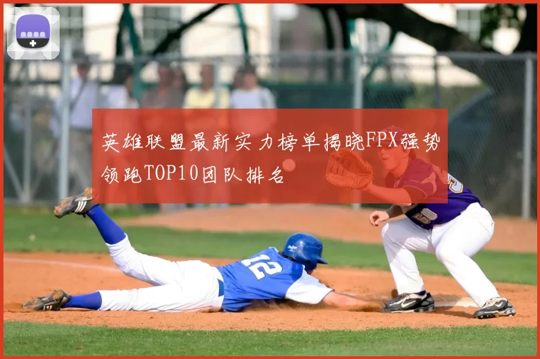 英雄联盟最新实力榜单揭晓FPX强势领跑TOP10团队排名