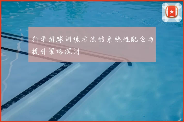 科学排球训练方法的系统性配合与提升策略探讨