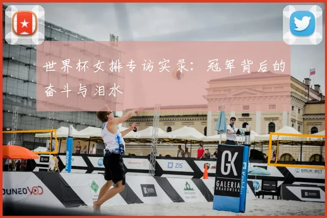 世界杯女排专访实录:冠军背后的奋斗与泪水