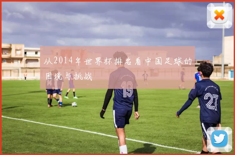 从2014年世界杯排名看中国足球的困境与挑战