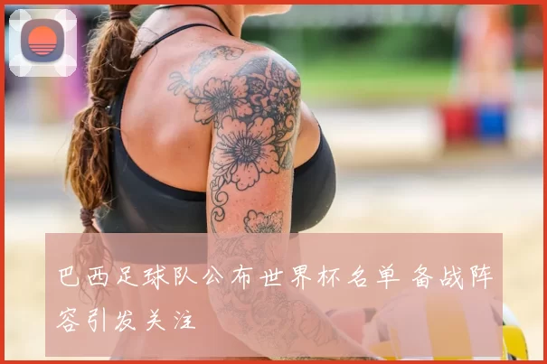 巴西足球队公布世界杯名单 备战阵容引发关注