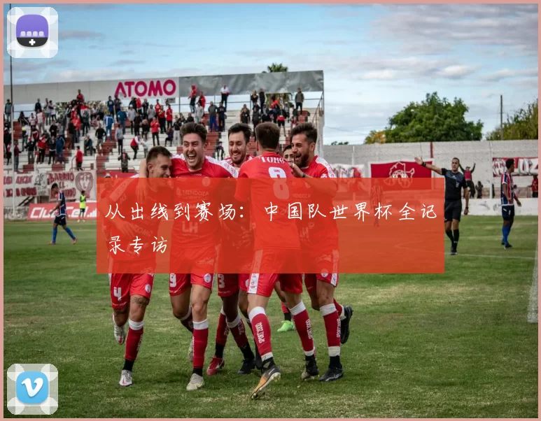 从出线到赛场:中国队世界杯全记录专访