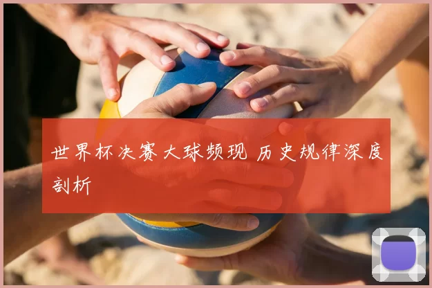 世界杯决赛大球频现 历史规律深度剖析