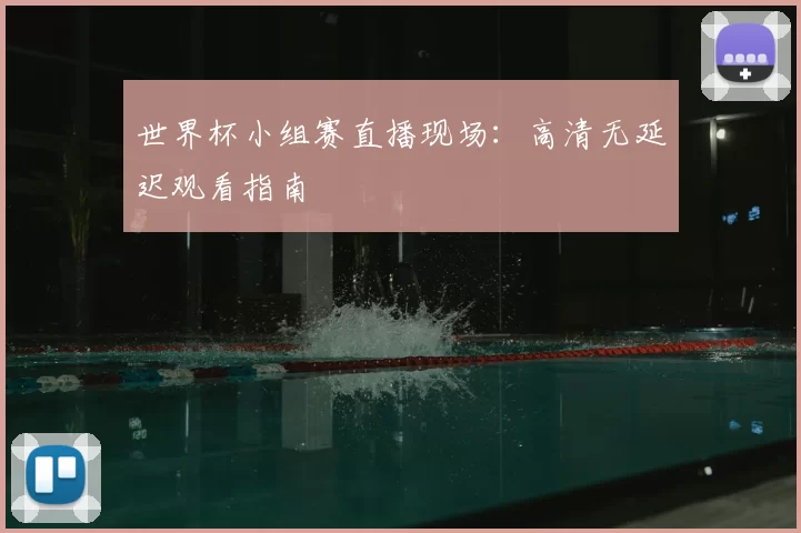 世界杯小组赛直播现场：高清无延迟观看指南
