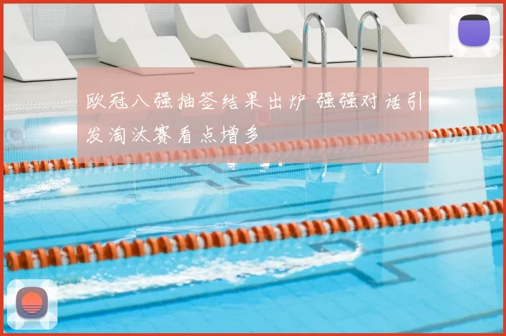 欧冠八强抽签结果出炉 强强对话引发淘汰赛看点增多