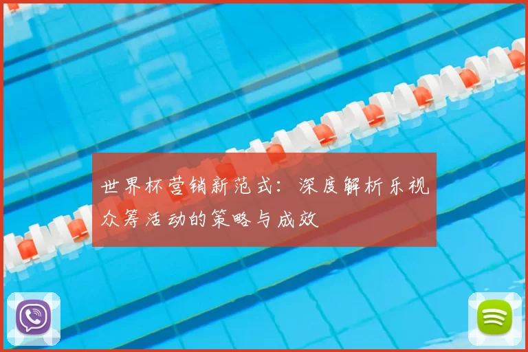 世界杯营销新范式:深度解析乐视众筹活动的策略与成效