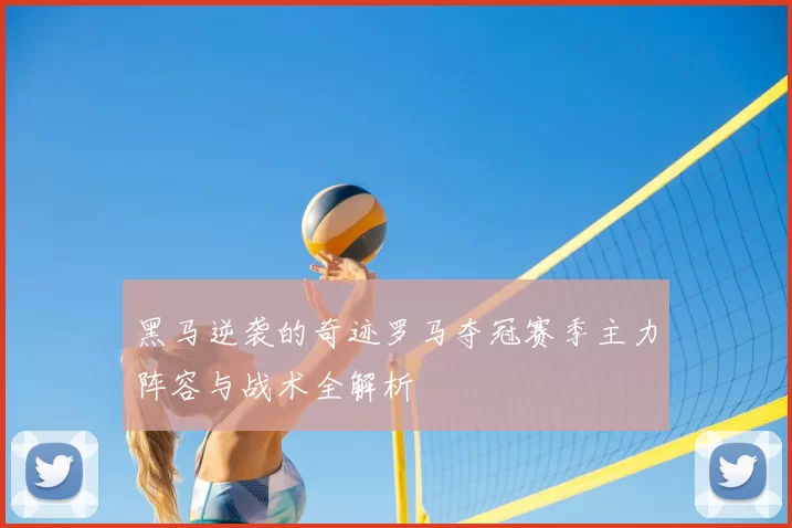 黑马逆袭的奇迹罗马夺冠赛季主力阵容与战术全解析