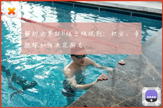 解析世界杯H组出线规则:积分、净胜球如何决定排名