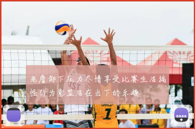 老詹卸下压力尽情享受比赛生活搞怪行为彰显活在当下的乐趣