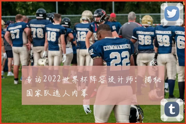 专访2022世界杯阵容设计师:揭秘国家队选人内幕