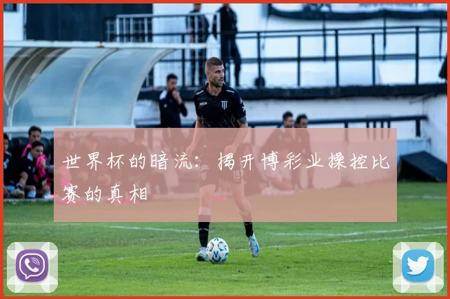 世界杯的暗流:揭开博彩业操控比赛的真相
