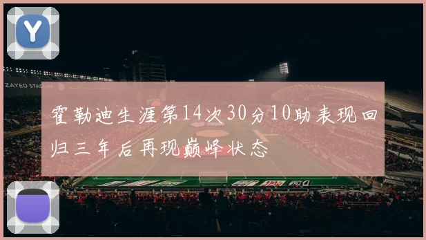 霍勒迪生涯第14次30分10助表现回归三年后再现巅峰状态