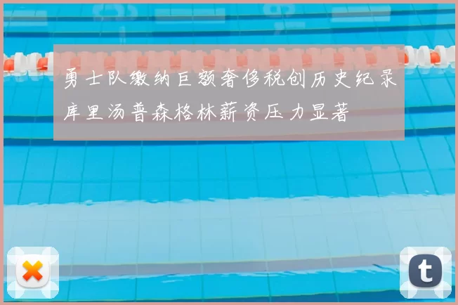 勇士队缴纳巨额奢侈税创历史纪录库里汤普森格林薪资压力显著