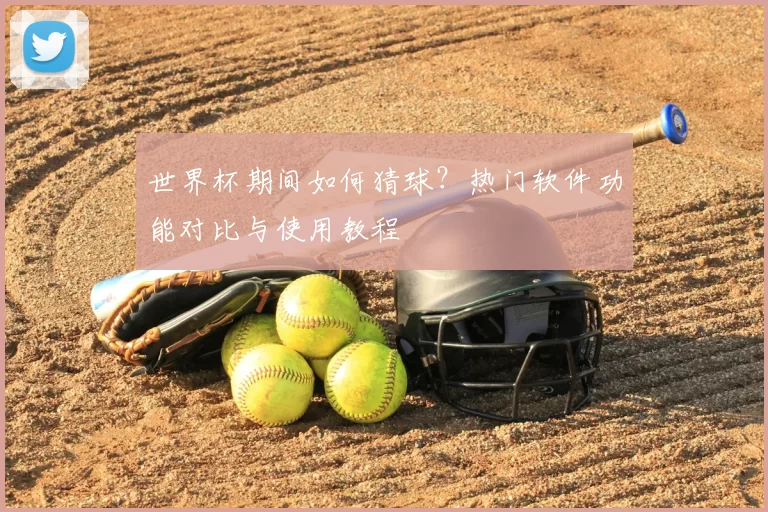 世界杯期间如何猜球?热门软件功能对比与使用教程