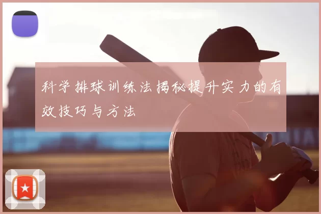 科学排球训练法揭秘提升实力的有效技巧与方法