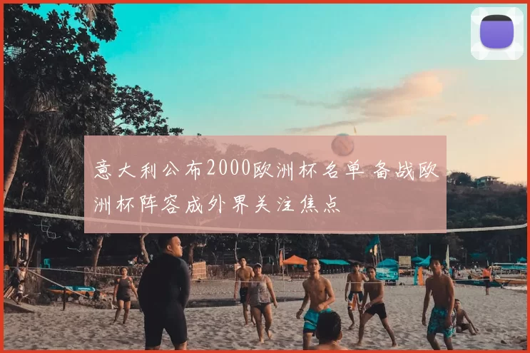 意大利公布2000欧洲杯名单 备战欧洲杯阵容成外界关注焦点