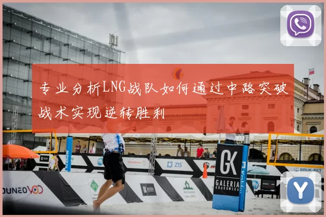 专业分析LNG战队如何通过中路突破战术实现逆转胜利