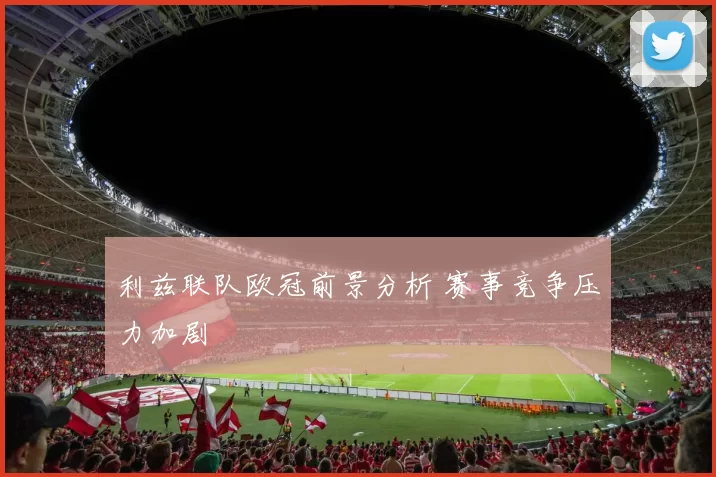 利兹联队欧冠前景分析 赛事竞争压力加剧