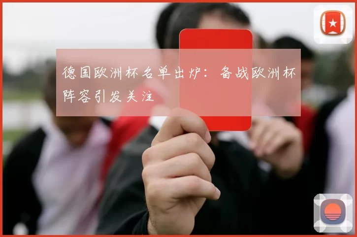 德国欧洲杯名单出炉:备战欧洲杯阵容引发关注