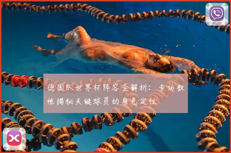 德国队世界杯阵容全解析:专访教练揭秘关键球员的角色定位