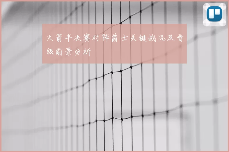 火箭半决赛对阵爵士关键战况及晋级前景分析