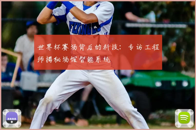 世界杯赛场背后的科技:专访工程师揭秘场馆智能系统