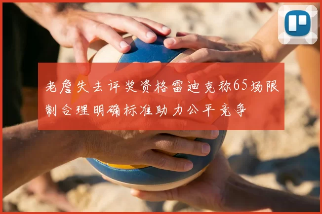 老詹失去评奖资格雷迪克称65场限制合理明确标准助力公平竞争