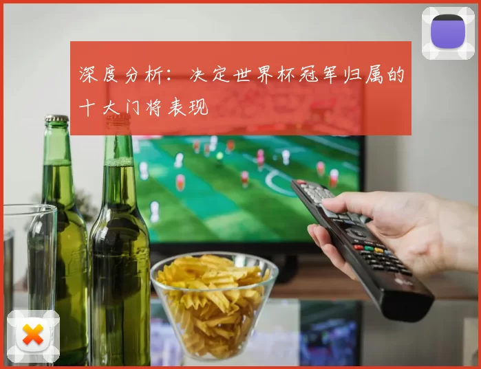 深度分析:决定世界杯冠军归属的十大门将表现