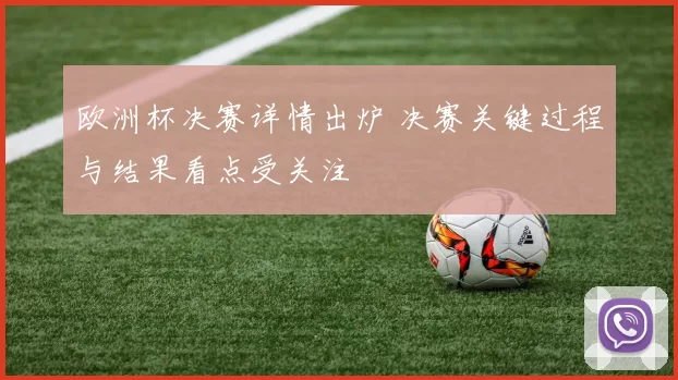 欧洲杯决赛详情出炉 决赛关键过程与结果看点受关注