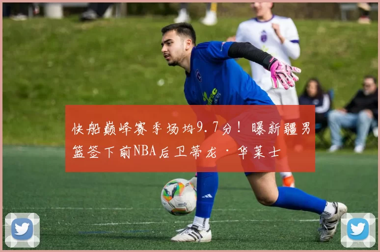 快船巅峰赛季场均9.7分!曝新疆男篮签下前NBA后卫蒂龙·华莱士