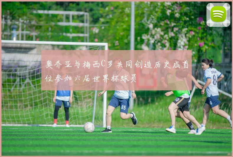 奥乔亚与梅西C罗共同创造历史成首位参加六届世界杯球员