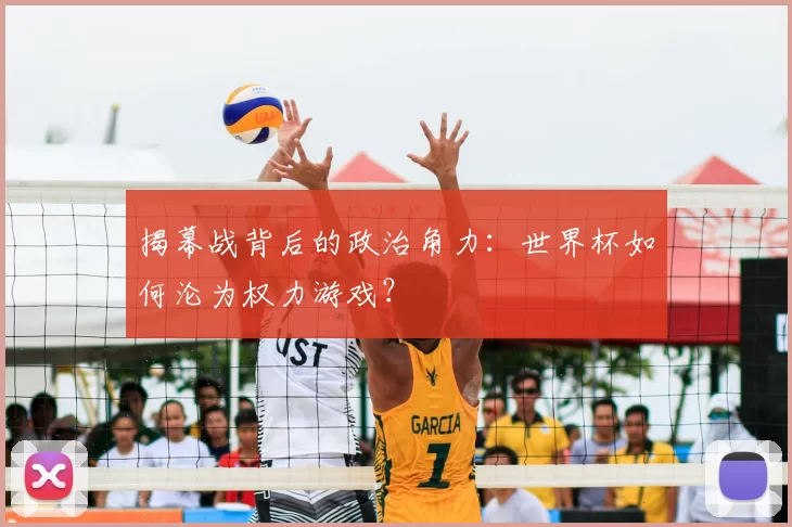 揭幕战背后的政治角力:世界杯如何沦为权力游戏?