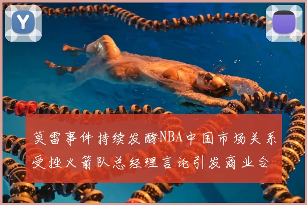莫雷事件持续发酵NBA中国市场关系受挫火箭队总经理言论引发商业合作暂停