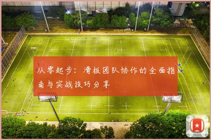 从零起步:滑板团队协作的全面指南与实战技巧分享
