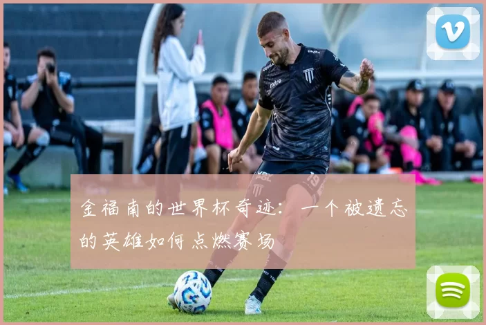 金福南的世界杯奇迹:一个被遗忘的英雄如何点燃赛场