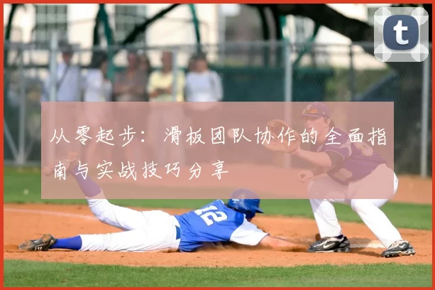 从零起步:滑板团队协作的全面指南与实战技巧分享
