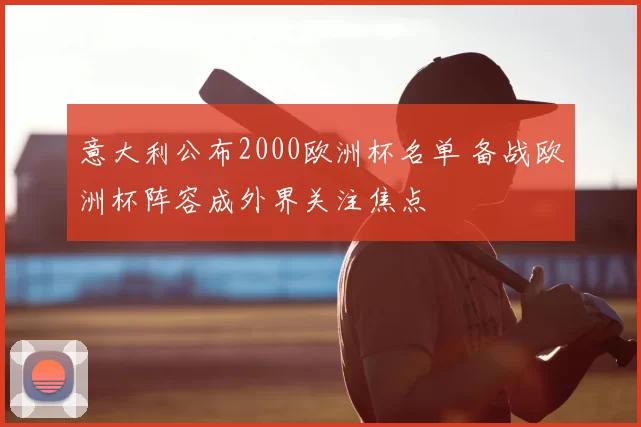 意大利公布2000欧洲杯名单 备战欧洲杯阵容成外界关注焦点