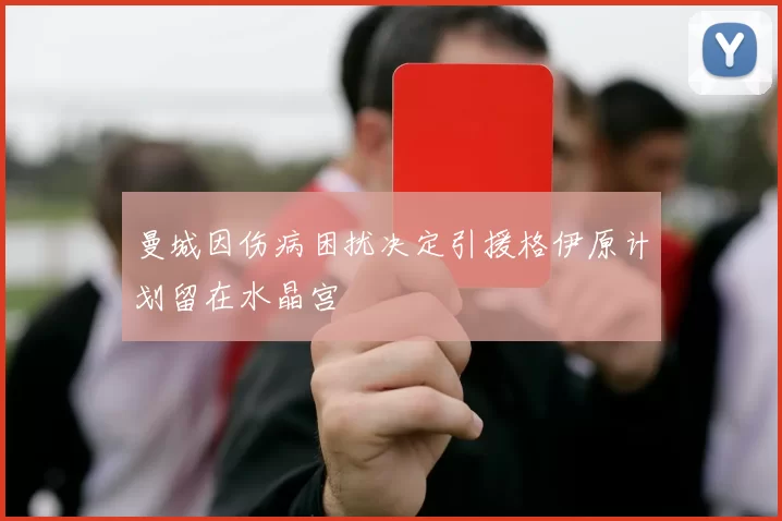 曼城因伤病困扰决定引援格伊原计划留在水晶宫