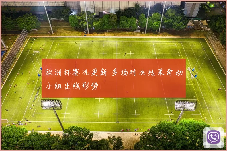欧洲杯赛况更新 多场对决结果牵动小组出线形势