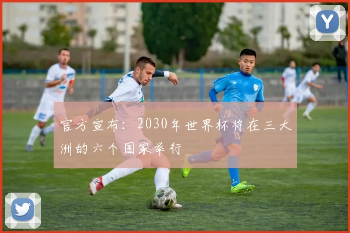 官方宣布:2030年世界杯将在三大洲的六个国家举行